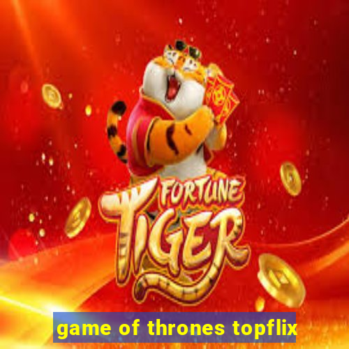 game of thrones topflix